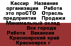 Кассир › Название организации ­ Работа-это проСТО › Отрасль предприятия ­ Продажи › Минимальный оклад ­ 19 850 - Все города Работа » Вакансии   . Красноярский край,Красноярск г.